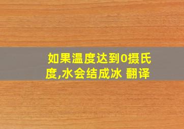 如果温度达到0摄氏度,水会结成冰 翻译